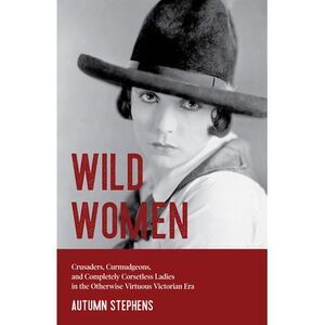 Wild Women: Crusaders, Curmudgeons, and Completely Corsetless Ladies in the Othe